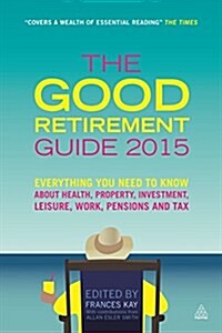 The Good Retirement Guide 2015 : Everything You Need to Know About Health, Property, Investment, Leisure, Work, Pensions and Tax (Paperback, 29 Rev ed)