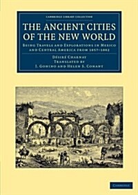 The Ancient Cities of the New World : Being Travels and Explorations in Mexico and Central America from 1857–1882 (Paperback)