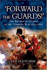 Forward the Guards! : The Brigade of Guards in the Crimean War 1855 - 1866 (Hardcover, illustrated ed)