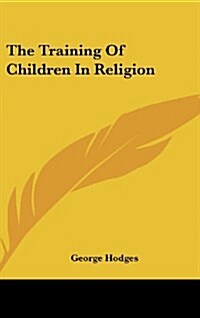 THE TRAINING OF CHILDREN IN RELIGION (Hardcover)
