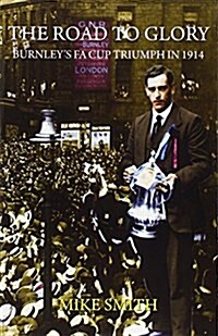 The Road to Glory: Burnleys FA Cup Triumph in 1914 (Paperback)