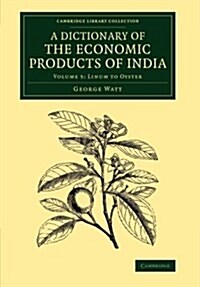 A Dictionary of the Economic Products of India: Volume 5, Linum to Oyster (Paperback)