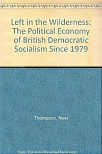 Left in the Wilderness : The Political Economy of British Democratic Socialism Since 1979 (Hardcover)