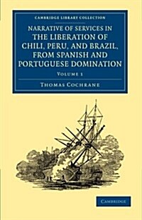 Narrative of Services in the Liberation of Chili, Peru, and Brazil, from Spanish and Portuguese Domination (Paperback)