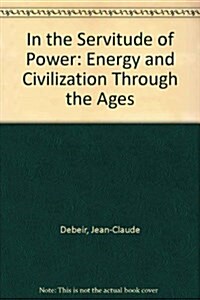 In the Servitude of Power : Energy and Civilization Through the Ages (Hardcover)