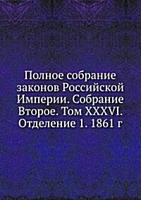 Polnoe sobranie zakonov Rossijskoj Imperii. Sobranie Vtoroe. Tom XXXVI. Otdelenie 1. 1861 g. (Paperback)