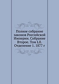 Polnoe sobranie zakonov Rossijskoj Imperii. Sobranie Vtoroe. Tom LII. Otdelenie 1. 1877 g. (Paperback)