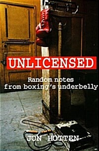Unlicensed : Random Notes from Boxings Underbelly (Paperback)