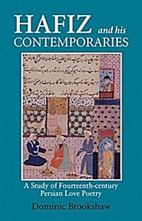 Hafiz and His Contemporaries : Poetry, Performance and Patronage in Fourteenth Century Iran (Hardcover)