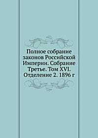 Polnoe sobranie zakonov Rossijskoj Imperii. Sobranie Trete. Tom XVI. Otdelenie 2. 1896 g. (Paperback)