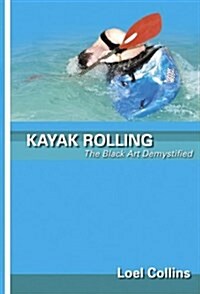 Kayak Rolling : The Black Art Demystified (Paperback)