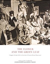 The Flower and the Green Leaf : Glasgow School of Art in the Time of Charles Rennie Mackintosh (Hardcover)