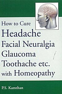 How to Cure Headache & Facial Neuralgia, Glaucoma, Toothache etc., with Homeopathy (Paperback)