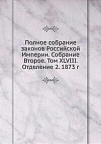 Polnoe sobranie zakonov Rossijskoj Imperii. Sobranie Vtoroe. Tom XLVIII. Otdelenie 2. 1873 g. (Paperback)