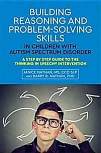 Building Reasoning and Problem-Solving Skills in Children with Autism Spectrum Disorder : A Step by Step Guide to the Thinking In Speech® Intervention (Paperback)