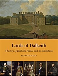 Lords of Dalkeith : A History of Dalkeith Palace and its Inhabitants (Hardcover)