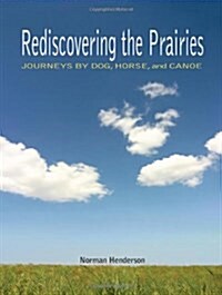 Rediscovering the Prairies: Journeys by Dog, Horse, and Canoe (Paperback)