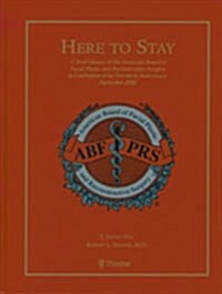 Here to Stay : A Brief History of the American Board of Facial Plastic and Reconstructive Surgery in Celebration of Its Twentieth Anniversary Septembe (Hardcover)