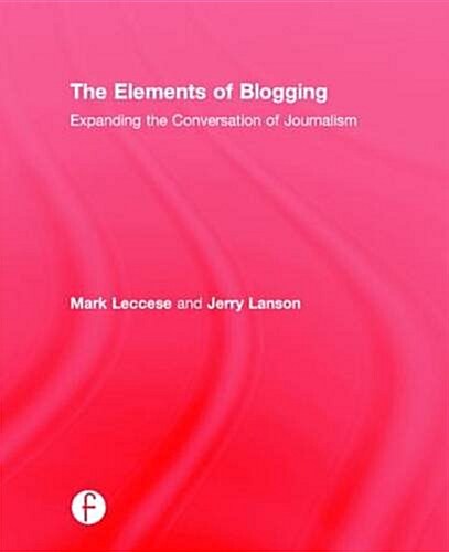 The Elements of Blogging : Expanding the Conversation of Journalism (Hardcover)