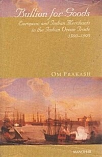 Bullion for Goods : European and Indian Merchants in the Indian Ocean Trade 1500-1800 (Hardcover)