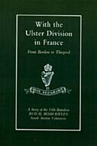With the Ulster Division in France : A Story of the 11th Battalion Royal Irish Rifles (South Antrim Volunteers), from Bordon to Thiepval (Hardcover)