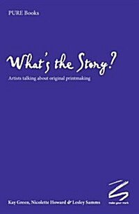 Whats the Story? : Artists Talking About Original Printmaking (Paperback)
