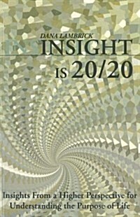 Insight is 20/20 : Insights from a Higher Perspective for Understanding the Purpose of Life (Paperback)