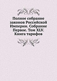 Polnoe sobranie zakonov Rossijskoj Imperii. Sobranie Pervoe. Tom XLV. Kniga tarifov (Paperback)