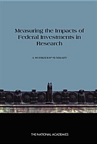 Measuring the Impacts of Federal Investments in Research: A Workshop Summary (Paperback)