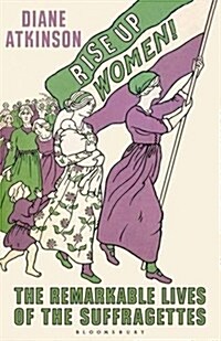 Rise Up Women! : The Remarkable Lives of the Suffragettes (Hardcover)