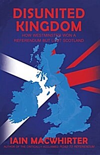 Disunited Kingdom : How Westminster Won a Referendum but Lost Scotland (Paperback)