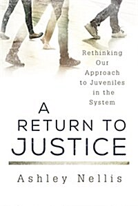 A Return to Justice: Rethinking our Approach to Juveniles in the System (Hardcover)