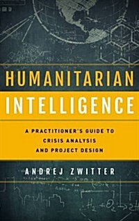 Humanitarian Intelligence: A Practitioners Guide to Crisis Analysis and Project Design (Hardcover)