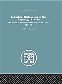 Industrial Britain Under the Regency : The Diaries of Escher, Bodmer, May and de Gallois 1814-18 (Paperback)