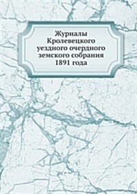 Zhurnaly Krolevetskogo uezdnogo ocherdnogo zemskogo sobraniya : 1891 goda (Paperback)