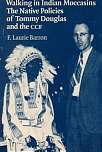 Walking in Indian Moccasins : Native Policies of Tommy Douglas and the CCF (Paperback)