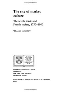 The Rise of Market Culture : The Textile Trade and French Society, 1750-1900 (Hardcover)