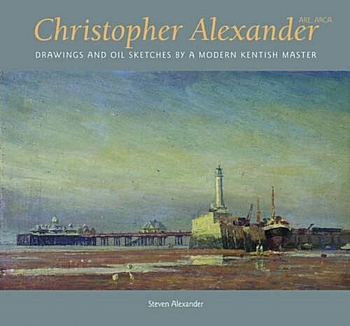 Christopher Alexander : Drawings and Oil Sketches by a Modern Kentish Master (Hardcover)