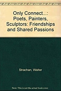 Only Connect... : Poets, Painters, Sculptors: Friendships and Shared Passions (Hardcover)