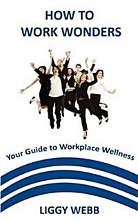How to Work Wonders : Your Guide to Workplace Wellness (Paperback)