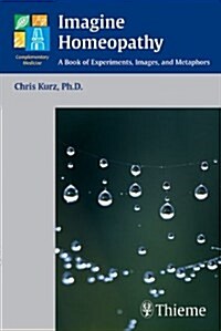 Imagine Homeopathy: A Book of Experiments, Images, and Metaphors (Paperback)