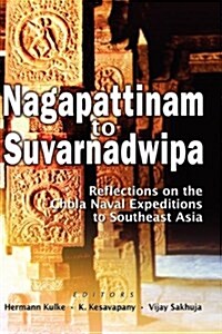 Nagapattinam to Suvarnadwipa: Reflections on the Chola Naval Expeditions to Southeast Asia (Hardcover)