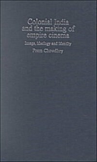 Colonial India and the Making of Empire Cinema : Image, Ideology and Identity (Hardcover)