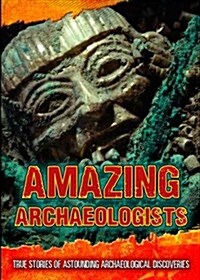 Amazing Archaeologists : True Stories of Astounding Archaeological Discoveries (Paperback)