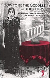 How to be Goddess of Your Home : An Anthology of Bengali Domestic Manuals (Hardcover)