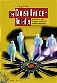 Der Consultance-berater : Basiswissen fur Manager, Berater und Deren Auftraggeber (Hardcover)