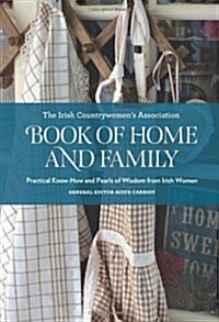 Irish Countrywomens Association Book of Home and Family : Practical Know-How and Pearls of Wisdom from Irish Women (Hardcover)