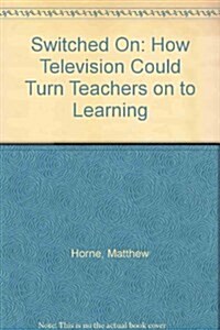 Switched On : How Television Could Turn Teachers on to Learning (Hardcover)