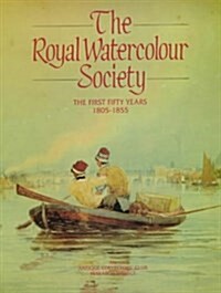 The Royal Watercolour Society : the First Fifty Years, 1805-1855 (Hardcover)