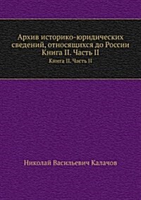 Arhiv istoriko-yuridicheskih svedenij, otnosyaschihsya do Rossii : Kniga II. Chast II (Paperback)